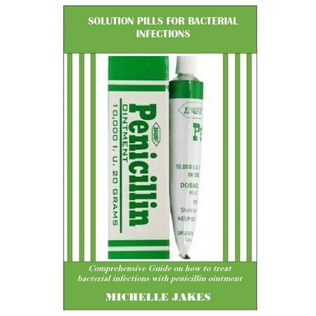 Solution Pills For Bacterial Infections: Comprehensive Guide on How to Treat Bacterial Infections with Penicillin Ointment (Best Way To Treat Viral Infection)