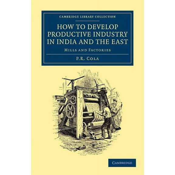 Cambridge Library Collection - South Asi How to Develop Productive Industry in India and the East, (Paperback)
