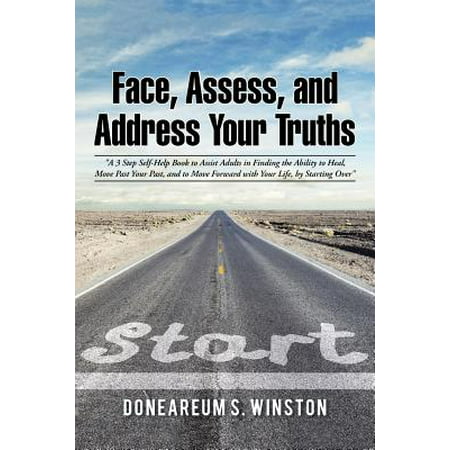 Face, Assess, and Address Your Truths by Doneareum S. Winston : A 3 Step Self-Help Book to Assist Adults in Finding the Ability to Heal, Move Past Your Past, and to Move Forward with Your Life, by Starting