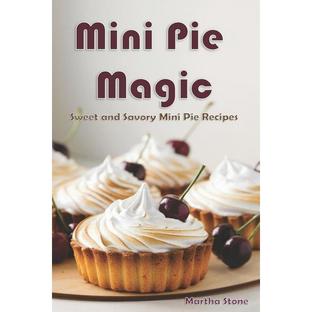 Mini Pie Magic Sweet and Savory Mini Pie Recipes (Paperback