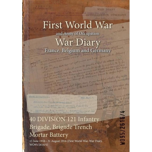 40 DIVISION 121 Infantry Brigade, Brigade Trench Mortar Battery : 15 June 1916 - 31 August 1916 (First World War, War Diary, WO95/2616/4) (Paperback)