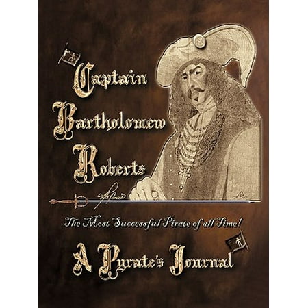 Captain Bartholomew Roberts, a Pirate's Journal : The Most Successful Pirate of All