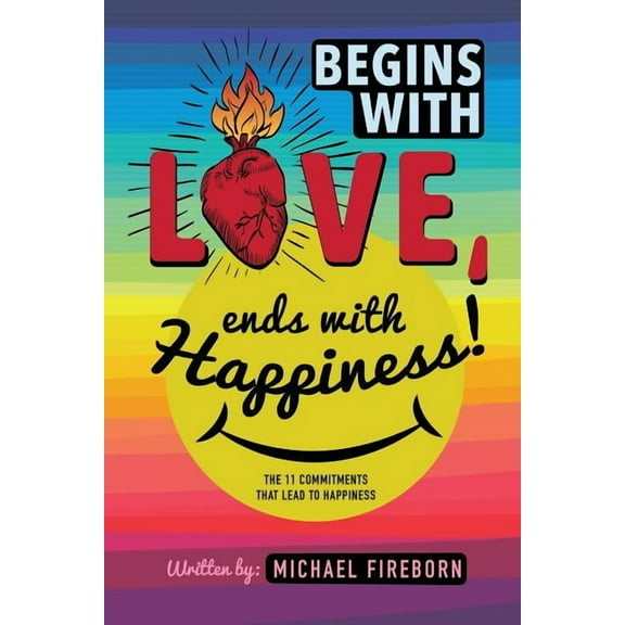 Begins With Love, Ends With Happiness: The 11 Commitments That Lead To Happiness (Paperback) by Jeff Skeirik, Meg Lundberg