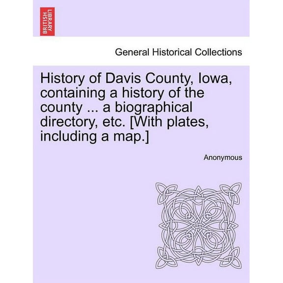 History of Davis County, Iowa, containing a history of the county ... a biographical directory, etc. [With plates, including a map.] (Paperback)