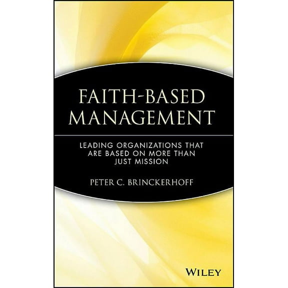 Wiley Nonprofit Law, Finance and Managem Faith-Based Management: Leading Organizations That Are Based on More Than Just Mission, Book 114, (Hardcover)