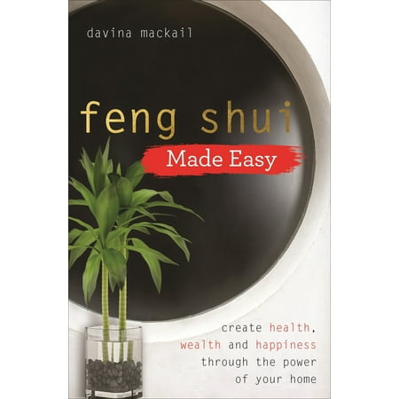 Feng Shui Made Easy : Create Health, Wealth and Happiness through the Power of Your