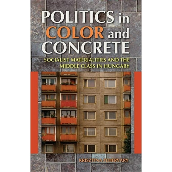 New Anthropologies of Europe Politics in Color and Concrete: Socialist Materialities and the Middle Class in Hungary, (Paperback)