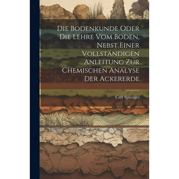 Die Bodenkunde Oder Die Lehre Vom Boden, Nebst Einer Vollständigen Anleitung Zur Chemischen Analyse Der Ackererde (Paperback)