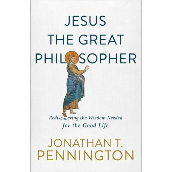 Jesus the Great Philosopher: Rediscovering the Wisdom Needed for the Good Life, (Paperback)