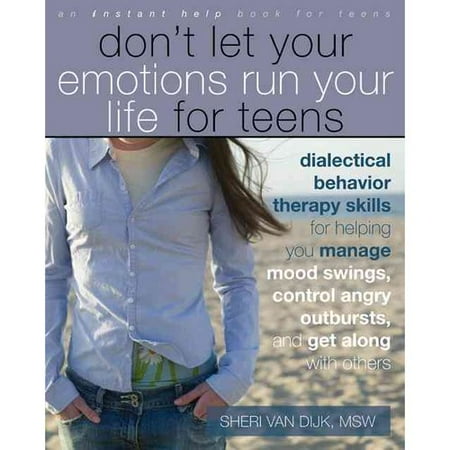 Don't Let Your Emotions Run Your Life for Teens: Dialectical Behavior Therapy Skills for Helping You Manage Mood Swings, Control Angry Outbursts, and Get Along With Others