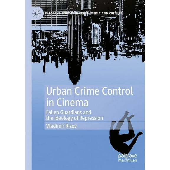 Palgrave Studies in Crime, Media and Cul Urban Crime Control in Cinema: Fallen Guardians and the Ideology of Repression, (Paperback)