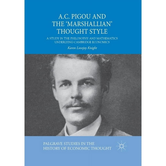 Palgrave Studies in the History of Economic Thought: A.C. Pigou and the 'Marshallian' Thought Style : A Study in the Philosophy and Mathematics Underlying Cambridge Economics (Paperback)