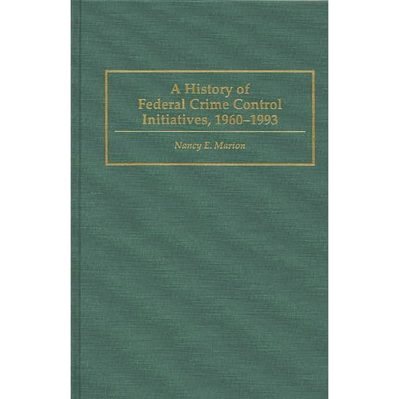 Praeger Criminology and Crime Control Po A History of Federal Crime Control Initiatives, 1960-1993, (Hardcover)