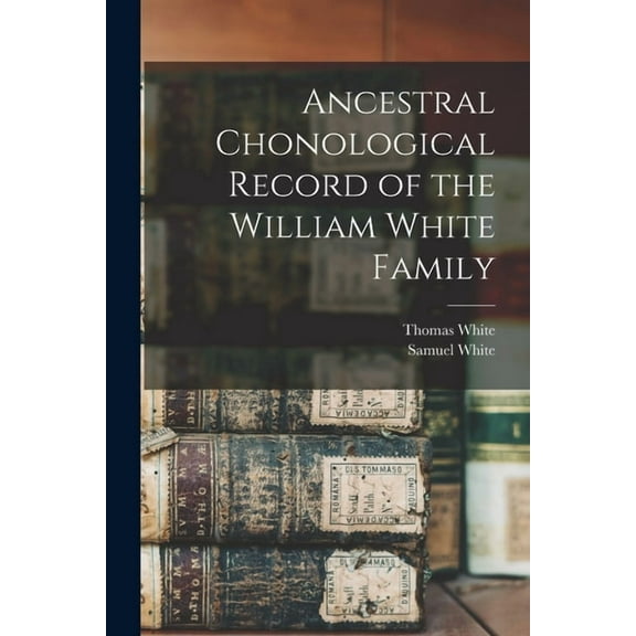 Ancestral Chonological Record of the William White Family (Paperback)