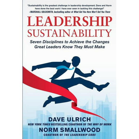 Leadership Sustainability: Seven Disciplines to Achieve the Changes Great Leaders Know They Must Make, (Hardcover)