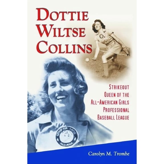Dottie Wiltse Collins: Strikeout Queen of the All-American Girls Professional Baseball League, (Paperback)