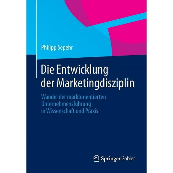 Die Entwicklung Der Marketingdisziplin: Wandel Der Marktorientierten UnternehmensfÃ¼hrung in Wissenschaft Und PRAXIS, (Paperback)