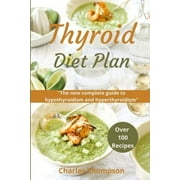 CHARLES THOMPSON Thyroid Diet Plan: The new complete guide to hypothyroidism and hyperthyroidism. Over 100 recipes for thyroiditis. (Paperback)