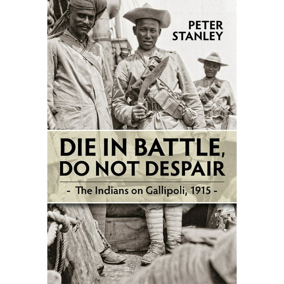 Die in Battle, Do Not Despair: The Indians on Gallipoli 1915 (Paperback)