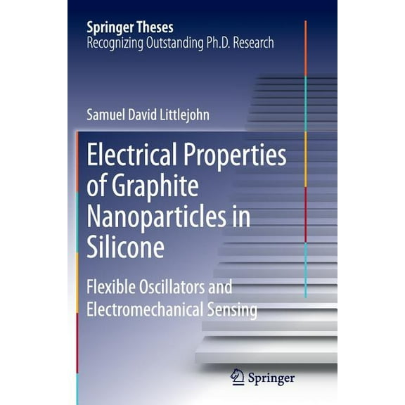 Springer Theses Electrical Properties of Graphite Nanoparticles in Silicone: Flexible Oscillators and Electromechanical Sensing, (Paperback)