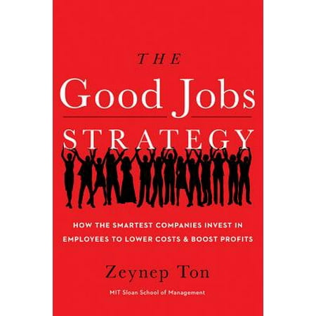 The Good Jobs Strategy : How the Smartest Companies Invest in Employees to Lower Costs and Boost