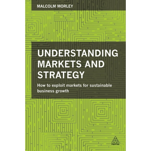 Understanding Markets and Strategy: How to Exploit Markets for Sustainable Business Growth, (Paperback)