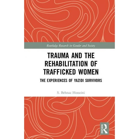 Routledge Research in Gender and Society Trauma and the Rehabilitation of Trafficked Women: The Experiences of Yazidi Survivors, (Hardcover)