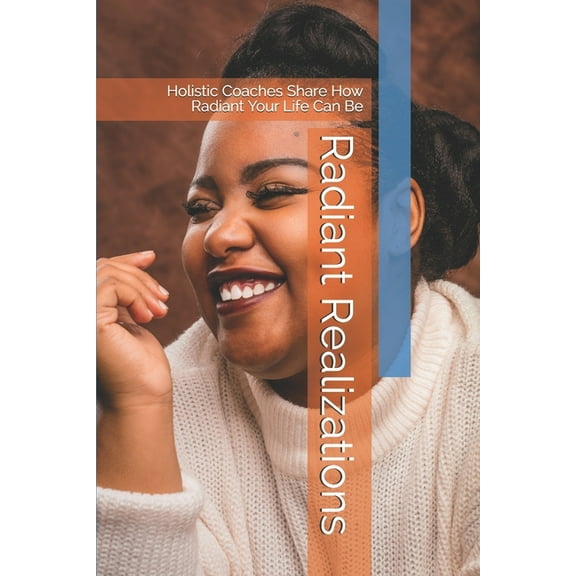 Radiant Realizations: Holistic Coaches Share How Radiant Your Life Can Be, (Paperback)