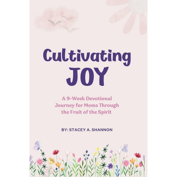 Cultivating Joy: A 9-Week Devotional Journey for Moms through the Fruit of the Spirit, (Paperback)