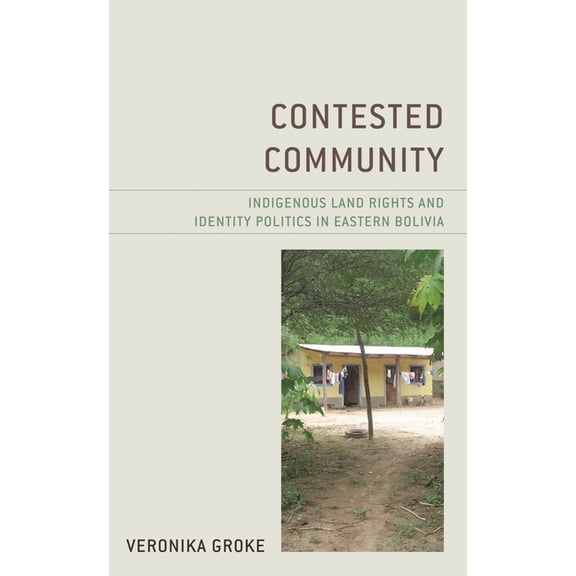 Contested Community: Indigenous Land Rights and Identity Politics in Eastern Bolivia, (Hardcover)