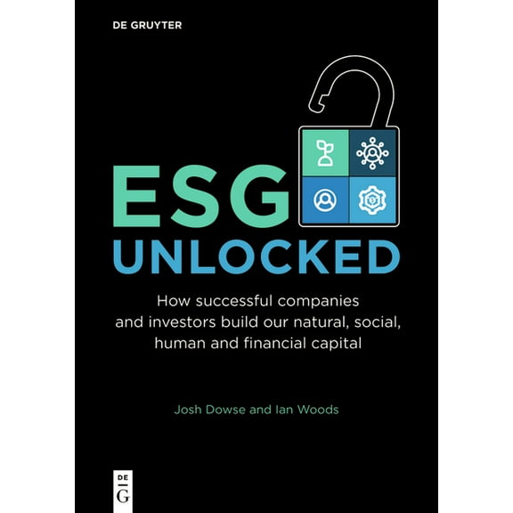 Esg Unlocked: How Successful Companies and Investors Build Our Natural, Social, Human and Financial Capital, (Paperback)