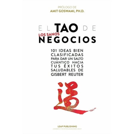 El TAO de los Sanos Negocios: 101 ideas bien clasificadas para dar un salto cuántico hacia tus (Paperback) by Gisbert Reuter