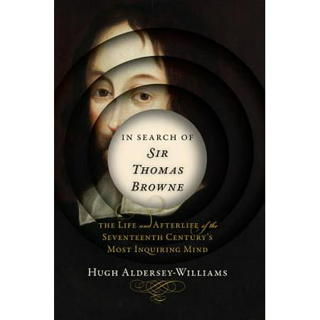In Search of Sir Thomas Browne: The Life and Afterlife of the Seventeenth Century's Most Inquiring Mind - (The Best Of Inquiring Mind)