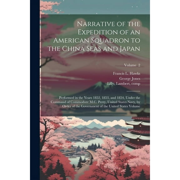 Narrative of the Expedition of an American Squadron to the China Seas and Japan: Performed in the Years 1852, 1853, and 1854, Under the Command of Commodore M.C. Perry, United States Navy, by Order of