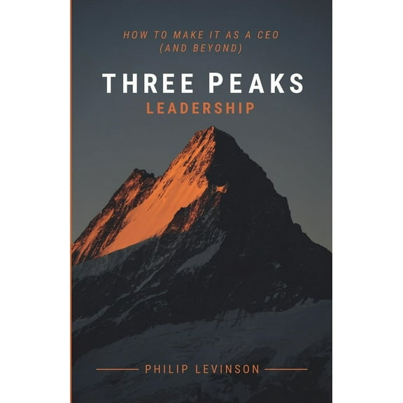 Three Peaks Leadership: How to Make It as a CEO (and Beyond), (Paperback)