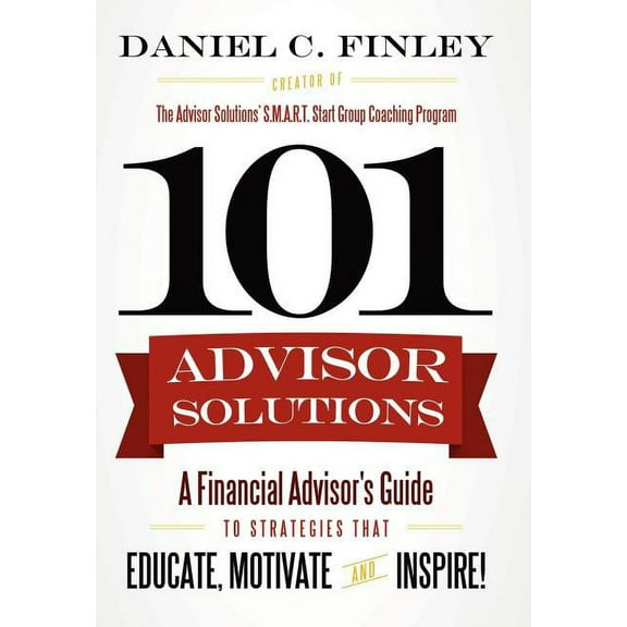 101 Advisor Solutions: A Financial Advisor's Guide to Strategies That Educate, Motivate and Inspire! (Hardcover)