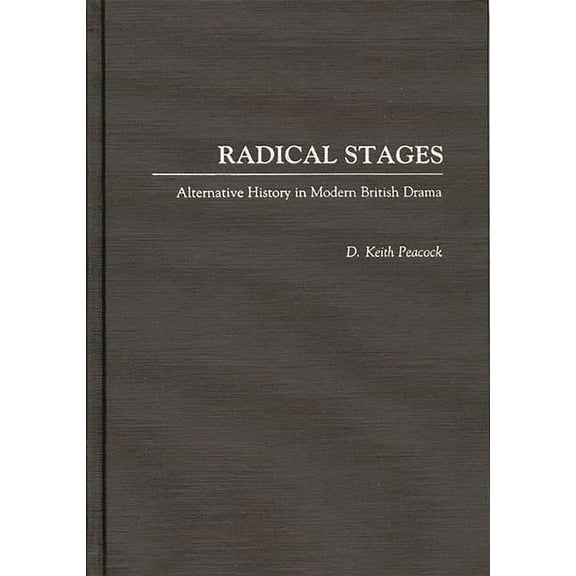 Contributions in Drama and Theatre Studi Radical Stages: Alternative History in Modern British Drama, (Hardcover)