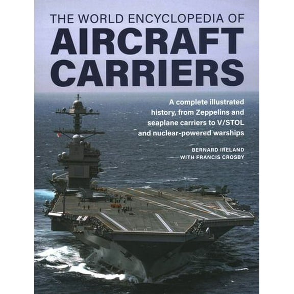 World Encyclopedia of Aircraft Carriers : An Illustrated History of Aircraft Carriers, from Zeppelin and Seaplane Carriers to V/STOL and Nuclear-powered Carriers (Hardcover)