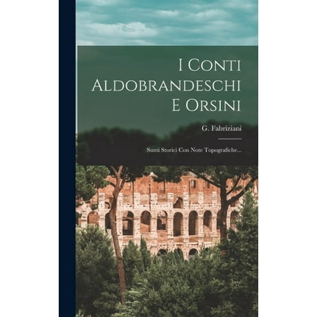 I Conti Aldobrandeschi E Orsini : Sunti Storici Con Note Topografiche... (Hardcover)