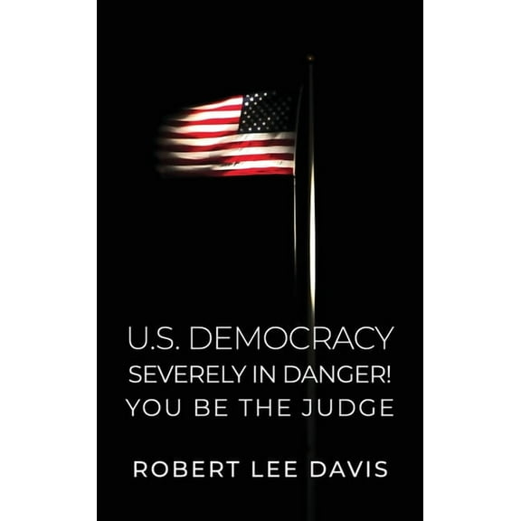 U.S. Democracy Severely in Danger! You Be the Judge (Hardcover)