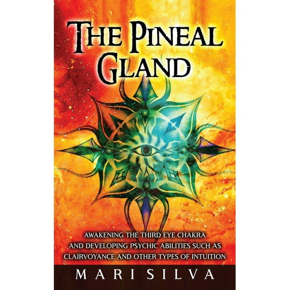 The Pineal Gland: Awakening the Third Eye Chakra and Developing Psychic Abilities such as Clairvoyance and Other Types o, (Hardcover)