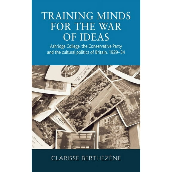 Training Minds for the War of Ideas: Ashridge College, the Conservative Party and the Cultural Politics of Britain, 1929, (Paperback)