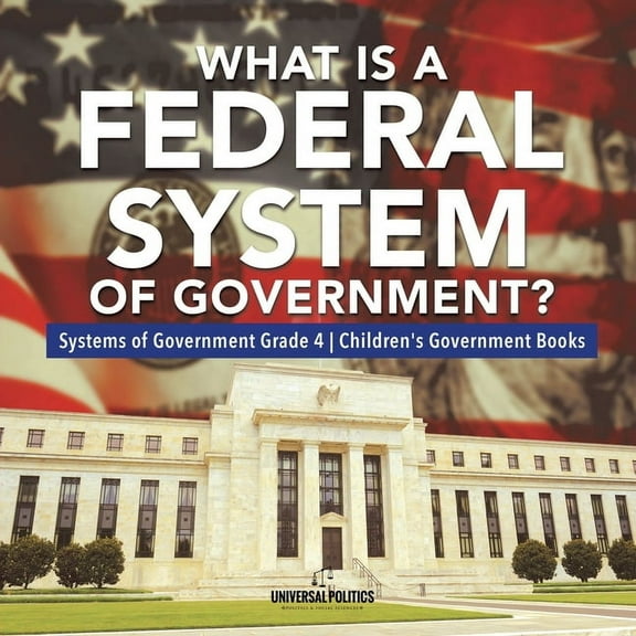 What Is a Federal System of Government? Systems of Government Grade 4 Children's Government Books, (Paperback)
