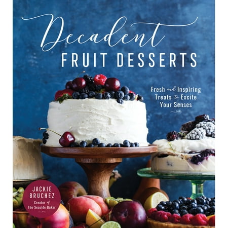 Decadent Desserts - Decadent Fruit Desserts : Fresh and Inspiring Treats to Excite Your Senses