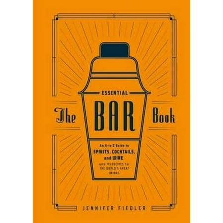 The Essential Bar Book : An A-to-Z Guide to Spirits, Cocktails, and Wine, with 115 Recipes for the World's Great (The Best Old Fashioned Cocktail Recipe)