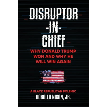 Disruptor-in-Chief : Why Donald Trump Won And Why He Will Win Again: A Black Republican Polemic (Paperback)