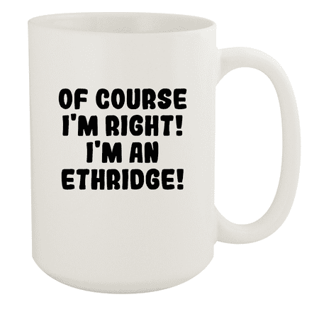 

Of Course I m Right! I m An Ethridge! - Ceramic 15oz White Mug White