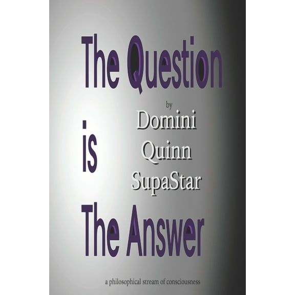 The Question is the Answer : a philosophical stream of consciousness (Paperback)