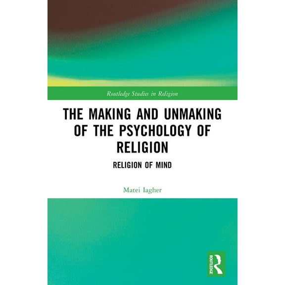 Routledge Studies in Religion The Making and Unmaking of the Psychology of Religion, (Paperback)