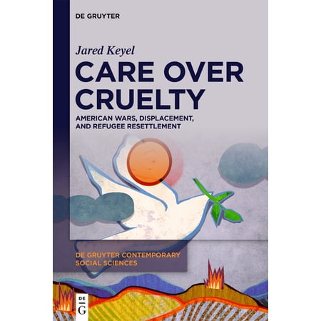 de Gruyter Contemporary Social Sciences Care Over Cruelty: American Wars Displacement and Refugee Resettlement Book 52 (Hardcover)